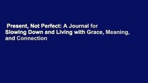 Present, Not Perfect: A Journal for Slowing Down and Living with Grace, Meaning, and Connection