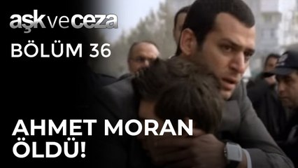 Ahmet Moran Öldü! | Aşk ve Ceza 36. Bölüm