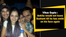 Vikas Gupta  Ankita would not leave Sushant till he has smile on his face again
