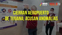 Cierran Aeropuerto de Tijuana; acusan anomalías