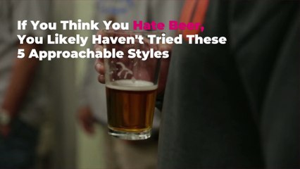 If You Think You Hate Beer, You Likely Haven't Tried These 5 Approachable Styles