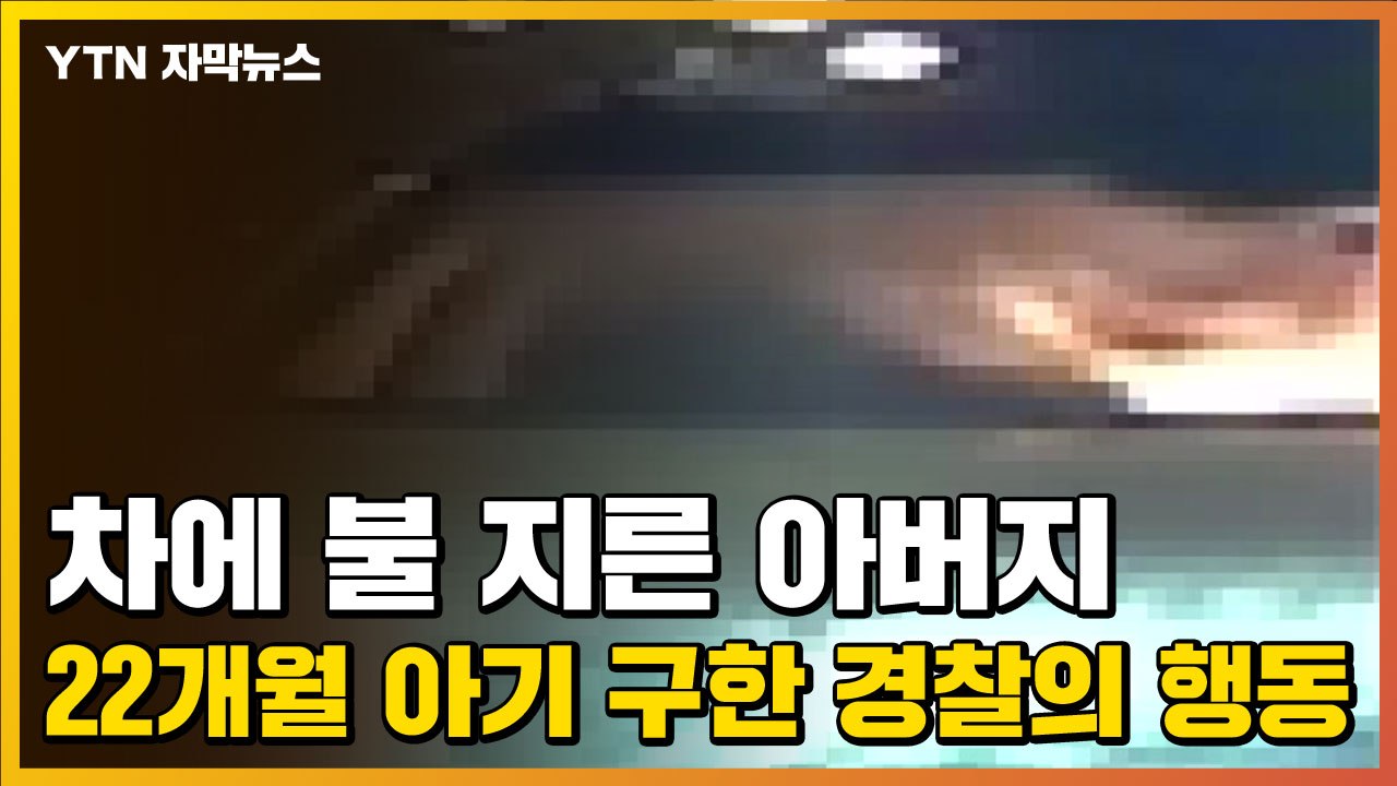[자막뉴스] 차에 불 지른 아버지...22개월 아기 구한 경찰의 행동 / YTN