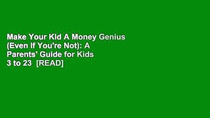 Make Your Kid A Money Genius (Even If You're Not): A Parents' Guide for Kids 3 to 23  [READ]