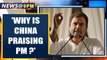 Rahul Gandhi corners Modi Govt, asks 'Why is China praising PM?' | Oneindia News