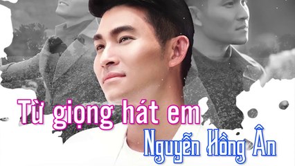 Từ Giọng Hát Em - Nguyễn Hồng Ân  Tình Ca Bất Hủ Vượt Thời Gian
