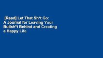 [Read] Let That Sh*t Go: A Journal for Leaving Your Bullsh*t Behind and Creating a Happy Life