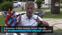 Trabzonspor Kulübü Başkanı Ahmet Ağaoğlu: Bizi provokasyonunun içine çekmeye çalışıyorlar