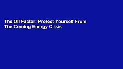 The Oil Factor: Protect Yourself From The Coming Energy Crisis