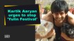 Kartik Aaryan urges to stop 'Yulin Festival'