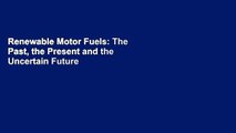 Renewable Motor Fuels: The Past, the Present and the Uncertain Future