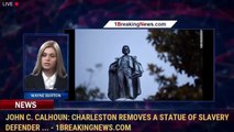 John C. Calhoun: Charleston removes a statue of slavery defender ... - 1breakingnews.com
