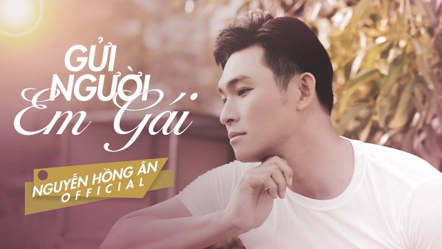 Gửi Người Em Gái - Nguyễn Hồng Ân Tình Khúc Bất Hủ Vượt Thời Gian