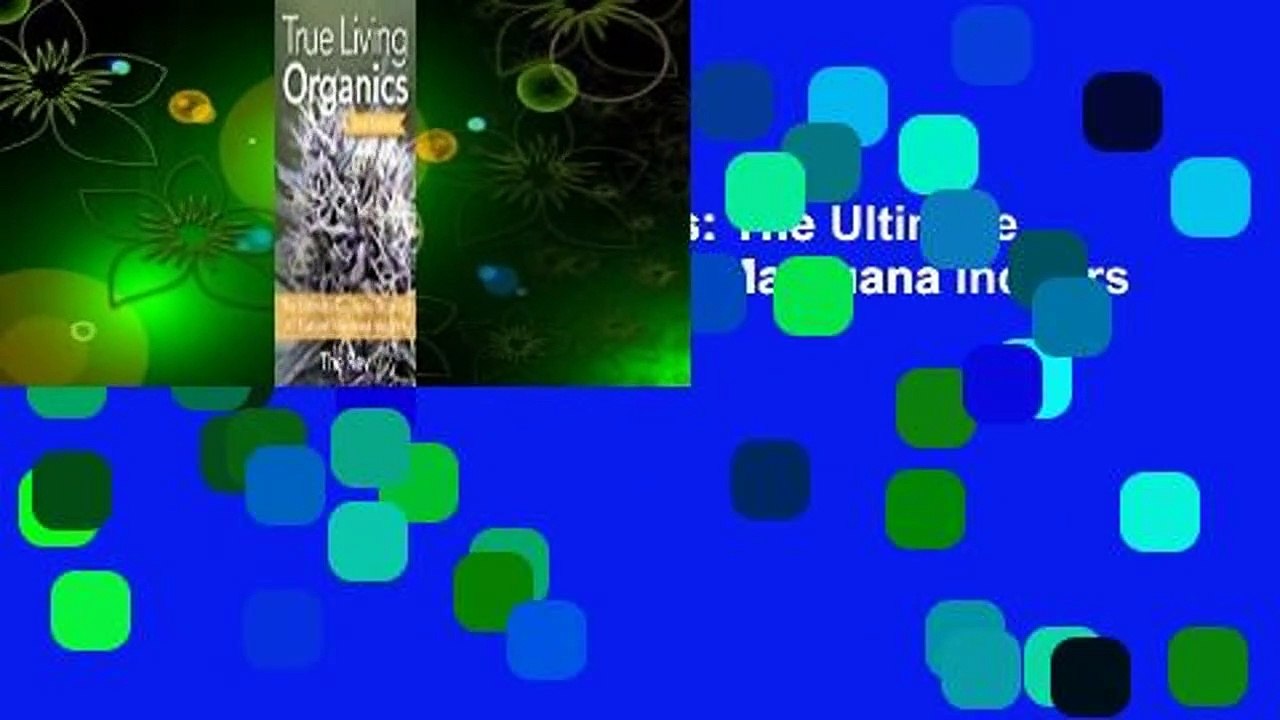 [Read] True Living Organics: The Ultimate Guide to Growing All-Natural Marijuana Indoors Complete