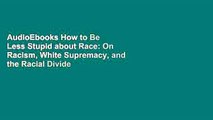 AudioEbooks How to Be Less Stupid about Race: On Racism, White Supremacy, and the Racial Divide
