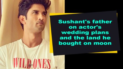 Sushant's father on actor's wedding plans and the land he bought on moon