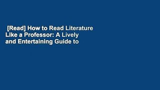 [Read] How to Read Literature Like a Professor: A Lively and Entertaining Guide to Reading