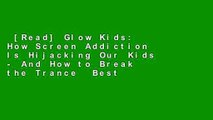 [Read] Glow Kids: How Screen Addiction Is Hijacking Our Kids - And How to Break the Trance  Best