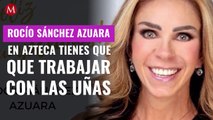 Rocío Sánchez Azuara: En Azteca  tienes que trabajar con las uñas