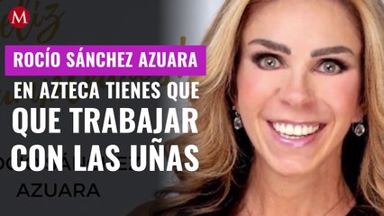 Rocío Sánchez Azuara: En Azteca  tienes que trabajar con las uñas