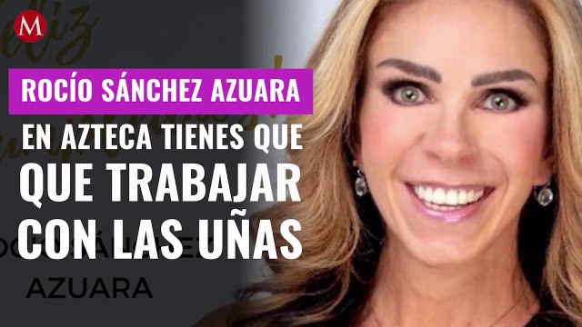 Rocío Sánchez Azuara: En Azteca tienes que trabajar con las uñas