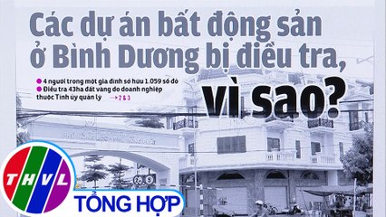 Các dự án bất động sản ở Bình Dương bị điều tra, vì sao? - Điểm báo (30/6/2020)