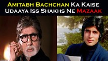 Amitabh Bachchan Ka Kaise Udaaya Iss Shakhs Ne Mazaak