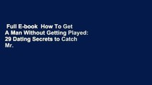 Full E-book  How To Get A Man Without Getting Played: 29 Dating Secrets to Catch Mr. Right, Set