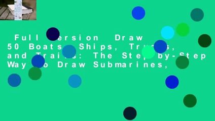 Full version  Draw 50 Boats, Ships, Trucks, and Trains: The Step-by-Step Way to Draw Submarines,
