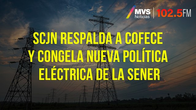 SCJN respalda a Cofece y congela nueva política eléctrica de la Sener