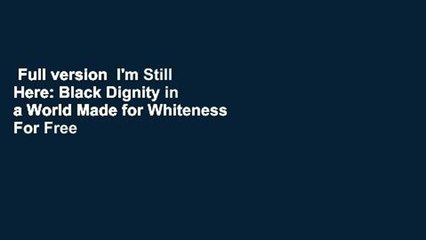 Full version  I'm Still Here: Black Dignity in a World Made for Whiteness  For Free