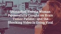 Unmasked Florida Woman Purposefully Coughs on Brain Tumor Patient—and the Shocking Video I