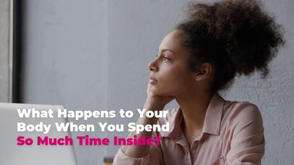 What Happens to Your Body When You Spend So Much Time Inside?