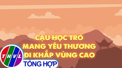 Cậu học trò mang yêu thương đi khắp vùng cao