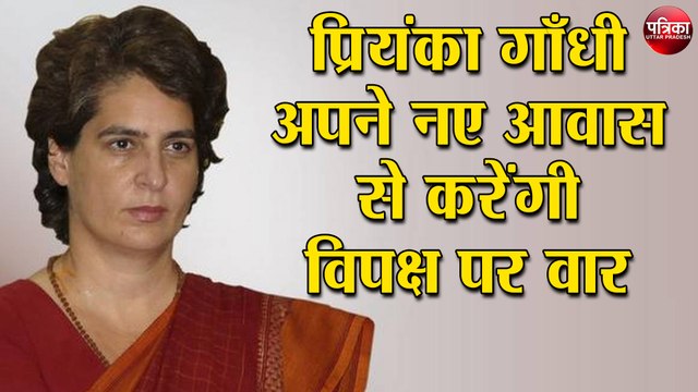 प्रियंका गाँधी अपने नए आवास से करेंगी विपक्ष पर वार