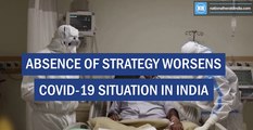 Absence of strategy worsens Covid-19 situation in India