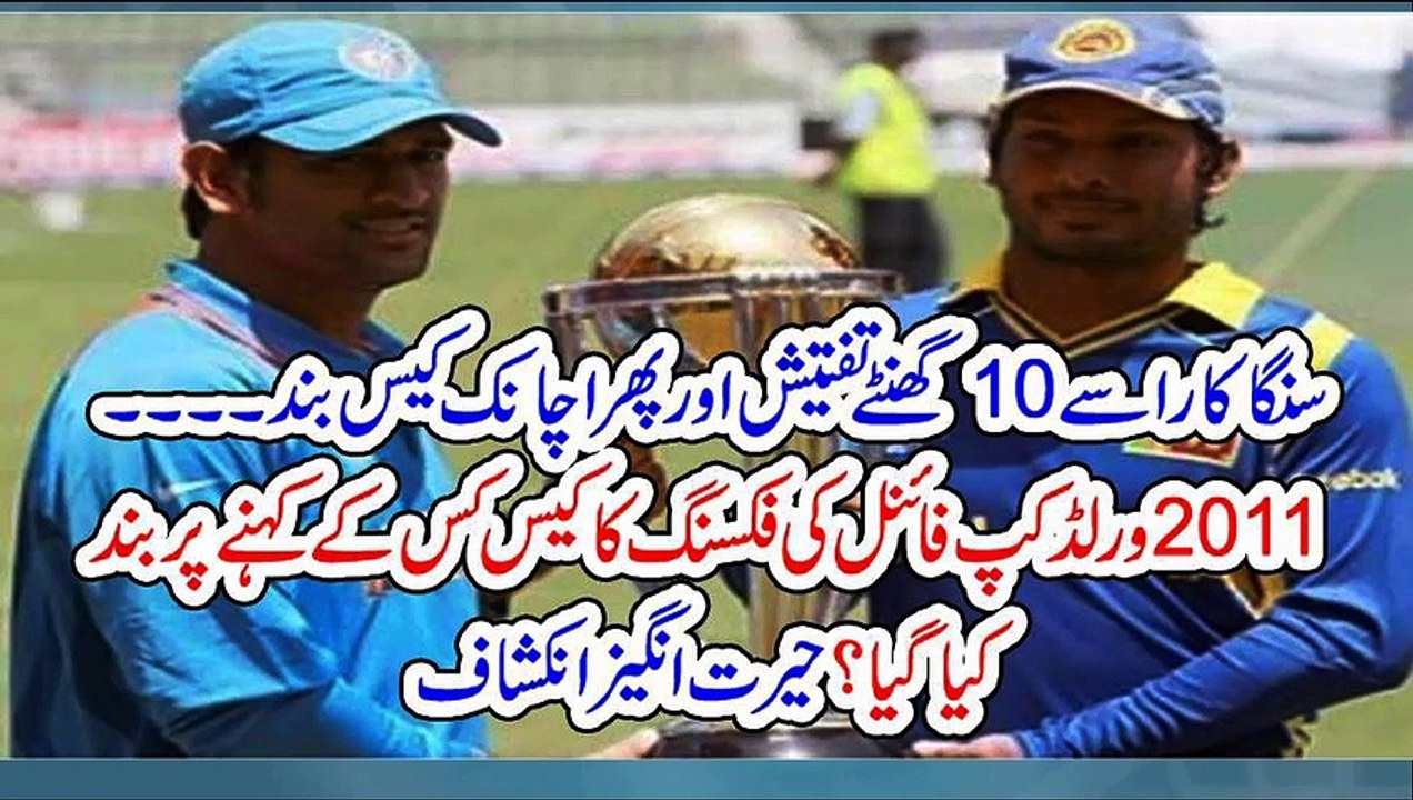 سنگا کارا سے 10 گھنٹے تفتیش اور پھر اچانک کیس بند ۔۔۔ 2011 ورلڈ کپ فائنل کی فکسنگ کا کیس کس کے کہنے پر بند کیا گیا؟ حیرت انگیز انکشاف