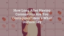 How Long After Having Coronavirus Are You Contagious? Here's What Doctors Say