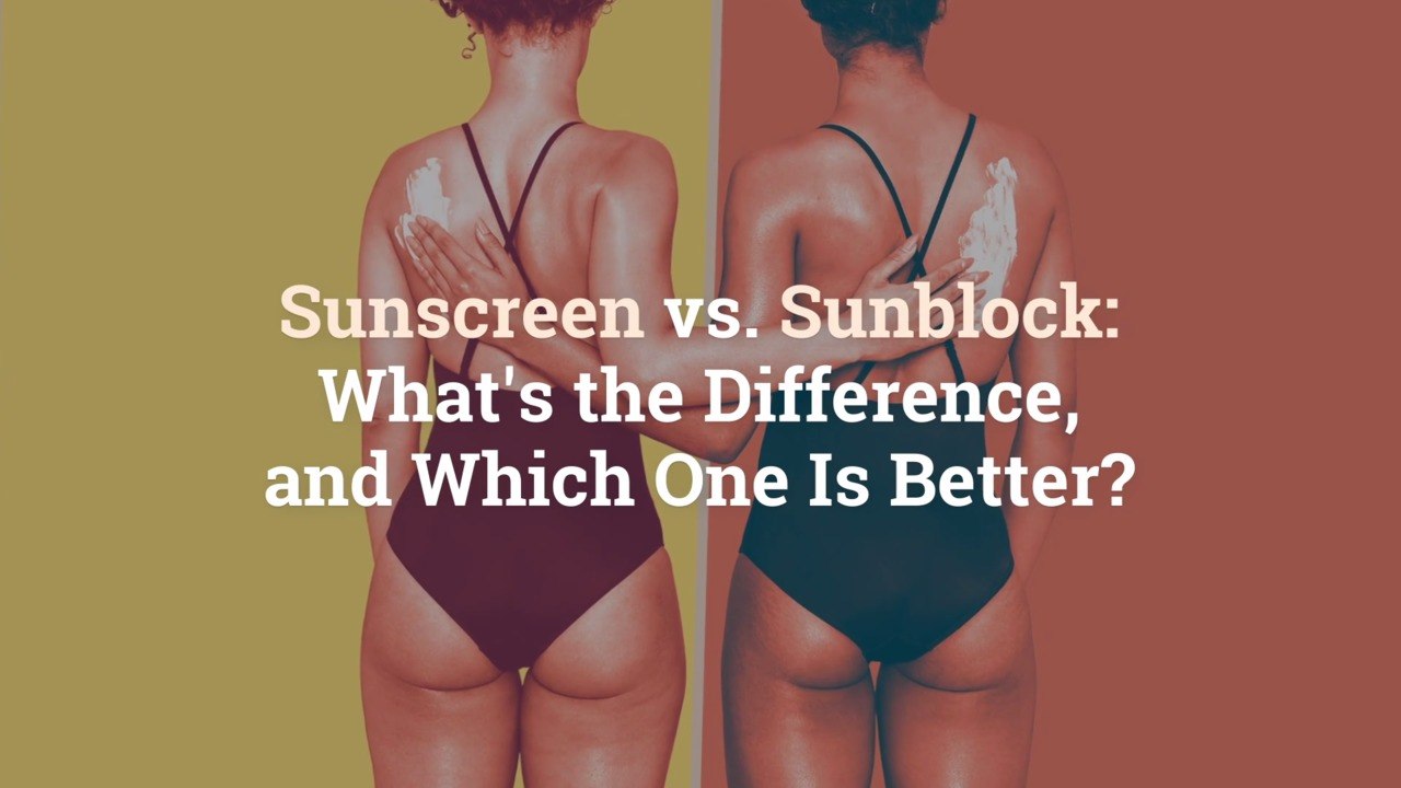 Sunscreen vs. Sunblock: What's the Difference, and Which One Is Better?