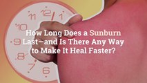 How Long Does a Sunburn Last—and Is There Any Way to Make It Heal Faster?