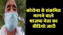 कोरोना से संक्रमित भागने वाले भाजपा नेता ने किया वीडियो जारी