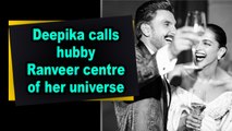 Deepika calls hubby Ranveer centre of her universe