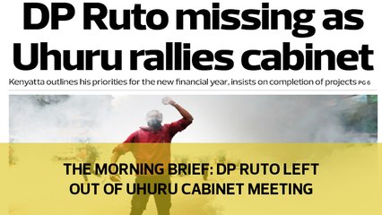 The Morning Brief: Uhuru meets cabinet without Dp Ruto