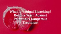 What Is Vaginal Bleaching? Doctors Warn Against Potentially Dangerous Treatment