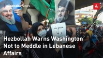 Hezbollah Warns Washington Not to Meddle in Lebanese Affairs