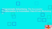 Programmatic Advertising: The Successful Transformation to Automated, Data-Driven Marketing in