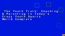 The Youth Truth: Coaching & Parenting In Today's Crazy Youth Sports World Complete