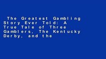 The Greatest Gambling Story Ever Told: A True Tale of Three Gamblers, The Kentucky Derby, and the
