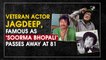 Veteran actor Jagdeep, famous as ‘Soorma Bhopali’ passes away at 81