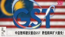 《988新闻线》：中总智库建议重启GST 更低税率扩大豁免！