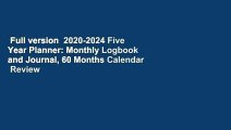 Full version  2020-2024 Five Year Planner: Monthly Logbook and Journal, 60 Months Calendar  Review